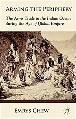 Arming the Periphery: The Arms Trade in the Indian Ocean during the Age of Global Empire(English, Hardcover, Emrys Chew)