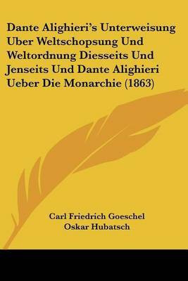 Dante Alighieri's Unterweisung Uber Weltschopsung Und Weltordnung Diesseits Und Jenseits Und Dante Alighieri Ueber Die Monarchie (1863)(German, Paperback, Goeschel Carl Friedrich)
