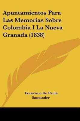 Apuntamientos Para Las Memorias Sobre Colombia I La Nueva Granada (1838)(Spanish, Paperback, Santander Francisco De Paula)