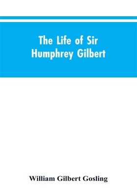 The Life of Sir Humphrey Gilbert, England's First Empire Builder(English, Paperback, Gosling William Gilbert)