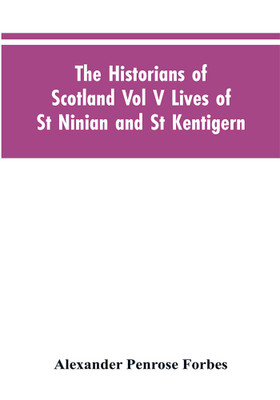 The Historians of Scotland Vol V Lives of St Ninian and St Kentigern(English, Paperback, Forbes Alexander Penrose)