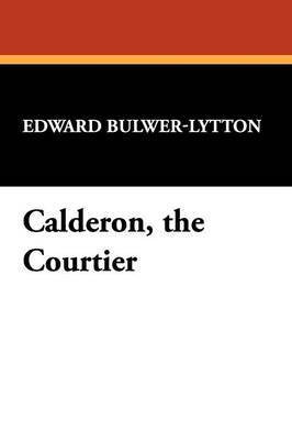 Calderon, the Courtier(English, Paperback, Lytton Edward Bulwer Lytton Bar)