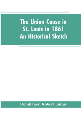 The Union cause in St. Louis in 1861; an historical sketch(English, Paperback, Rombauer Robert Julius)