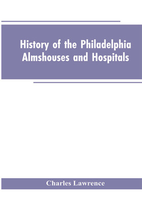 History Of The Philadelphia Almshouses And Hospitals(English, Paperback, Lawrence Charles)