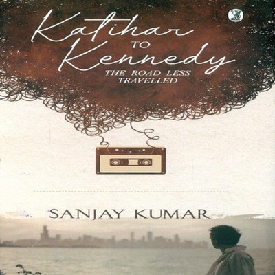 Katihar to Kennedy - the Road Less Travelled(English, Paperback, Kumar Sanjay)