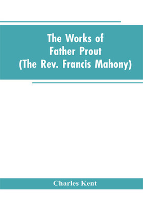 The Works of Father Prout (the Rev. Francis Mahony)(English, Paperback, Kent Charles)