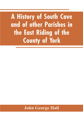 A history of South Cave and of other parishes in the East Riding of the county of York(English, Paperback, Hall John George)