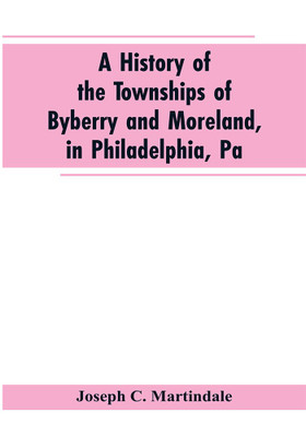 A History of the Townships of Byberry and Moreland, in Philadelphia, Pa(English, Paperback, Martindale Joseph C)