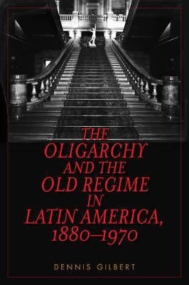 The Oligarchy and the Old Regime in Latin America, 1880-1970(English, Electronic book text, Gilbert Dennis)