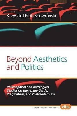 Beyond Aesthetics and Politics: Philosophical and Axiological Studies on the Avant-Garde, Pragmatism, and Postmodernism(English, Electronic book text, Skowronski Krzysztof Piotr)