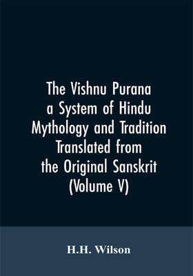 The Vishnu Purana a System of Hindu Mythology and Tradition Translated from the Original Sanskrit, and Illustrated by Notes Derived Chiefly from Other Puranas (Volume V)(English, Paperback, Wilson H H)