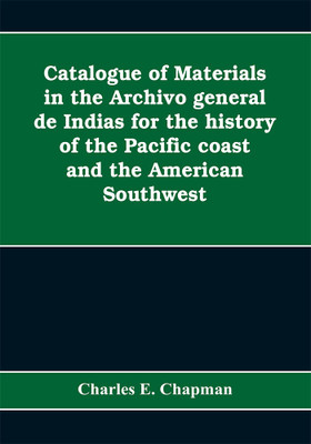 Catalogue of materials in the Archivo general de Indias for the history of the Pacific coast and the American Southwest(English, Paperback, E Chapman Charles)