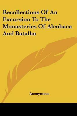 Recollections Of An Excursion To The Monasteries Of Alcobaca And Batalha(English, Paperback, Anonymous)