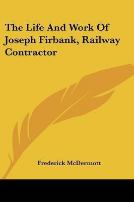 The Life And Work Of Joseph Firbank, Railway Contractor(English, Paperback, McDermott Frederick)