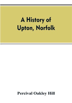 A history of Upton, Norfolk(English, Paperback, Hill Percival Oakley)