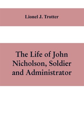 The life of John Nicholson, soldier and administrator; based on private and hitherto unpublished documents (Third Edition)(English, Paperback, J Trotter Lionel)