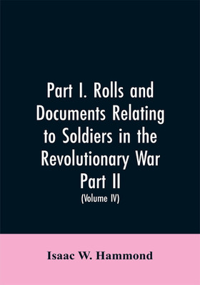Part I. Rolls and documents relating to soldiers in the revolutionary war. Part II. Miscellaneous provincial papers from 1629 to 1725. Volume IV(English, Paperback, Hammond Isaac W) Part I. Rolls and documents relating to soldiers in the revolutionary war. Part II. Miscellaneous provincial papers from 1629 to 1725. Volume IV(English, Paperback, Hammond Isaac W)