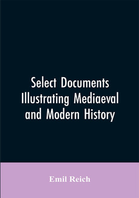 Select Documents Illustrating Mediaeval and Modern History(English, Paperback, Reich Emil)
