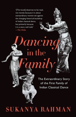 Dancing in the Family  - The Extraordinary Story of the First Family of Indian Classical Dance(English, Paperback, Rahman Sukanya)