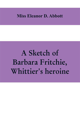 A sketch of Barbara Fritchie, Whittier's heroine(English, Paperback, Eleanor D Abbott)