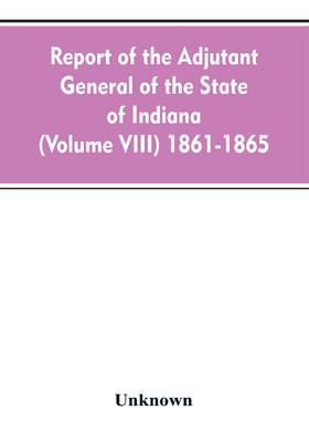 Report of the adjutant general of the state of Indiana (Volume VIII) 1861-1865(English, Paperback, unknown)
