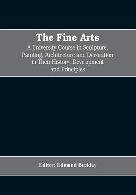 The Fine Arts; a University Course in Sculpture, Painting, Architecture and Decoration in Their History, Development and Principles (Volume I)(English, Paperback, Edmund Buckley Editor)
