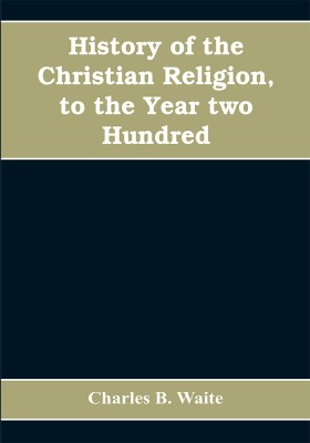 History of the Christian religion, to the year two hundred(English, Paperback, B Waite Charles)