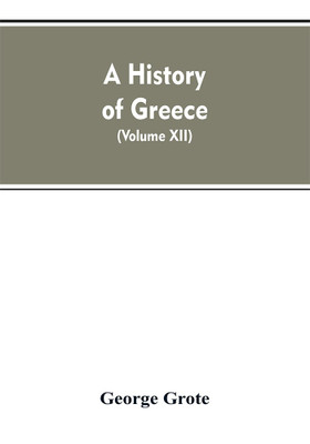 A History of Greece, From the Earliest Period to the Close of the Generation Contemporary with Alexander the Great (Volume XII)(English, Paperback, Grote George)