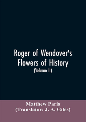 Roger of Wendover's Flowers of history, Comprising the history of England from the descent of the Saxons to A.D. 1235; formerly ascribed to Matthew Paris (Volume II)(English, Paperback, Paris Matthew) Roger of Wendover's Flowers of history, Comprising the history of England from the descent of the Saxons to A.D. 1235; formerly ascribed to Matthew Paris (Volume II)(English, Paperback, Paris Matthew)