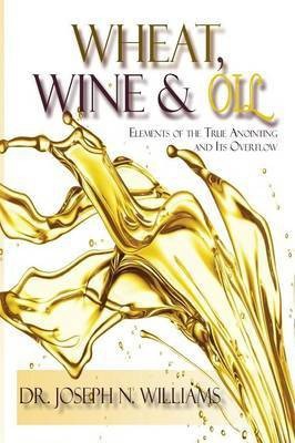 Wheat, Wine & Oil --- Elements of the True Anointing and Its Overflow(English, Paperback, Williams Ph D Joseph N)