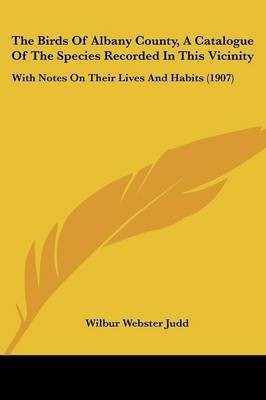 The Birds Of Albany County, A Catalogue Of The Species Recorded In This Vicinity(English, Paperback, Judd Wilbur Webster)