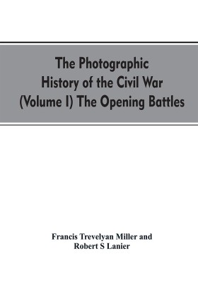 The photographic history of the Civil War (Volume I) The Opening Battles(English, Paperback, Miller Francis Trevelyan)