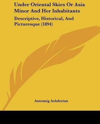 Under Oriental Skies Or Asia Minor And Her Inhabitants(English, Paperback, Azhderian Antranig)