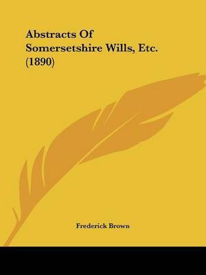 Abstracts Of Somersetshire Wills, Etc. (1890)(English, Paperback, Brown Frederick Professor)