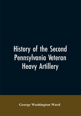 History of the Second Pennsylvania veteran heavy artillery, (112th regiment Pennsylvania volunteers) from 1861-1866, including the Provisional second Penn'a heavy artillery(English, Paperback, Ward George Washington)