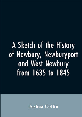 A sketch of the history of Newbury, Newburyport, and West Newbury, from 1635 to 1845(English, Paperback, Coffin Joshua)