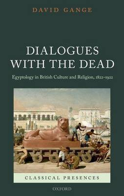 Dialogues with the Dead: Egyptology in British Culture and Religion, 1822-1922(English, Electronic book text, Lecturer in History Gange David)