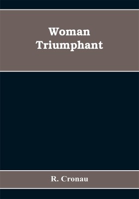 Woman Triumphant; the story of her struggles for freedom, education, and political rights. Dedicated to all noble-minded women by an appreciative member of the other sex(English, Paperback, Cronau R)