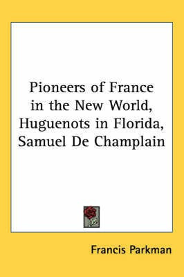 Pioneers of France in the New World, Huguenots in Florida, Samuel De Champlain(English, Paperback, Parkman Francis)