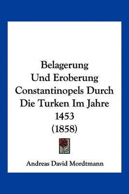 Belagerung Und Eroberung Constantinopels Durch Die Turken Im Jahre 1453 (1858)(German, Paperback, unknown)