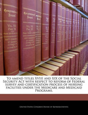 To Amend Titles XVIII and XIX of the Social Security ACT with Respect to Reform of Federal Survey and Certification Process of Nursing Facilities Under the Medicare and Medicaid Programs.(English, Paperback, unknown) To Amend Titles XVIII and XIX of the Social Security ACT with Respect to Reform of Federal Survey and Certification Process of Nursing Facilities Under the Medicare and Medicaid Programs.(English, Paperback, unknown)