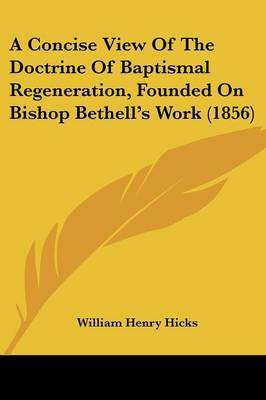 A Concise View Of The Doctrine Of Baptismal Regeneration, Founded On Bishop Bethell's Work (1856)(English, Paperback, Hicks William Henry)