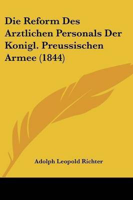 Die Reform Des Arztlichen Personals Der Konigl. Preussischen Armee (1844)(German, Paperback, Richter Adolph Leopold)
