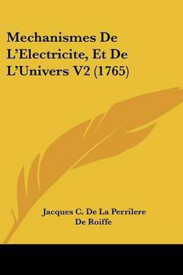 Mechanismes De L'Electricite, Et De L'Univers V2 (1765)(French, Paperback, Roiffe Jacques C De La Perrilere De)