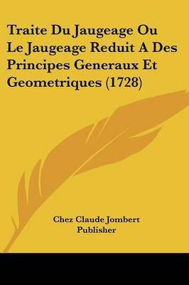 Traite Du Jaugeage Ou Le Jaugeage Reduit A Des Principes Generaux Et Geometriques (1728)(French, Paperback, Chez Claude Jombert Publisher)