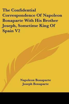 The Confidential Correspondence Of Napoleon Bonaparte With His Brother Joseph, Sometime King Of Spain V2(English, Paperback, Bonaparte Napoleon)