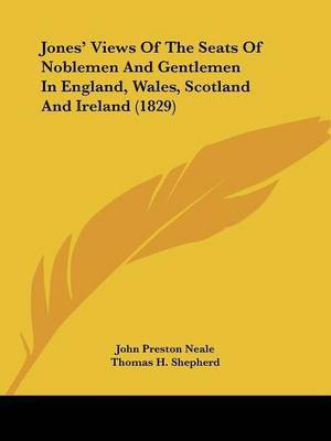 Jones' Views Of The Seats Of Noblemen And Gentlemen In England, Wales, Scotland And Ireland (1829)(English, Paperback, Neale John Preston)