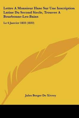 Lettre A Monsieur Hase Sur Une Inscription Latine Du Second Siecle, Trouvee A Bourbonne-Les-Bains(French, Paperback, De Xivrey Jules Berger)