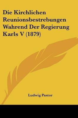 Die Kirchlichen Reunionsbestrebungen Wahrend Der Regierung Karls V (1879)(German, Paperback, unknown)