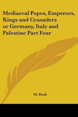 Mediaeval Popes, Emperors, Kings And Crusaders Or Germany, Italy And Palestine Part Four(English, Paperback, Busk M.)